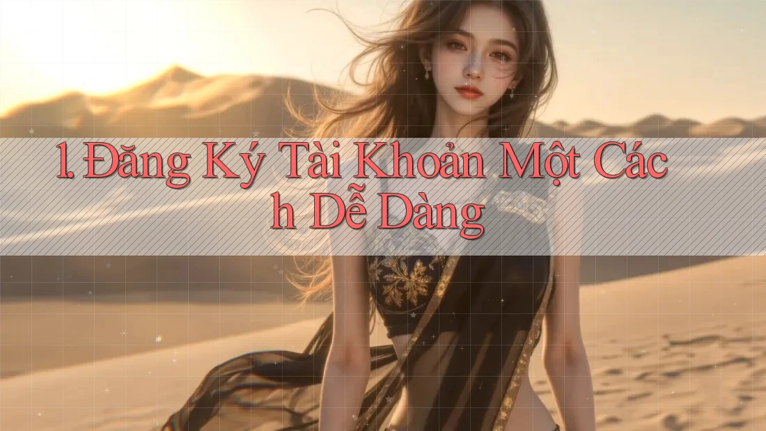 1. Đăng Ký Tài Khoản Một Cách Dễ Dàng 1. Đăng Ký Tài Khoản Một Cách Dễ Dàng