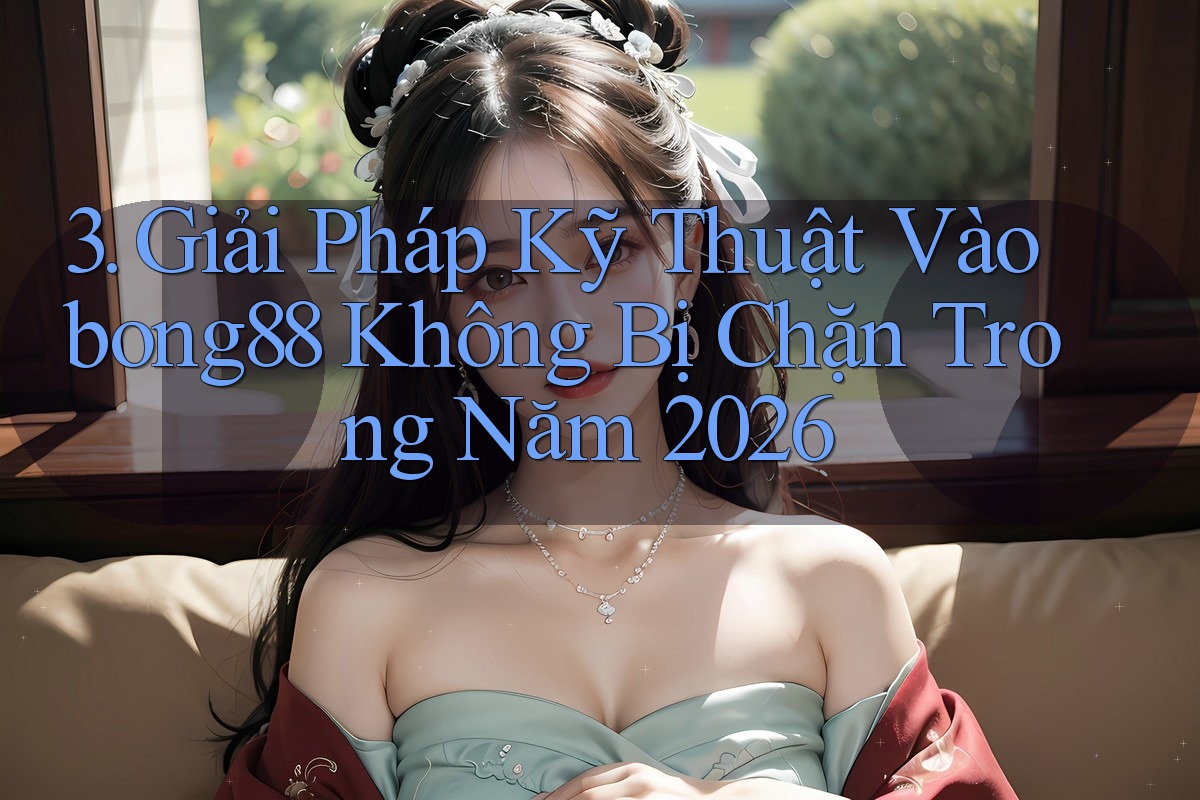 3. Giải Pháp Kỹ Thuật Vào bong88 Không Bị Chặn Trong Năm 2026