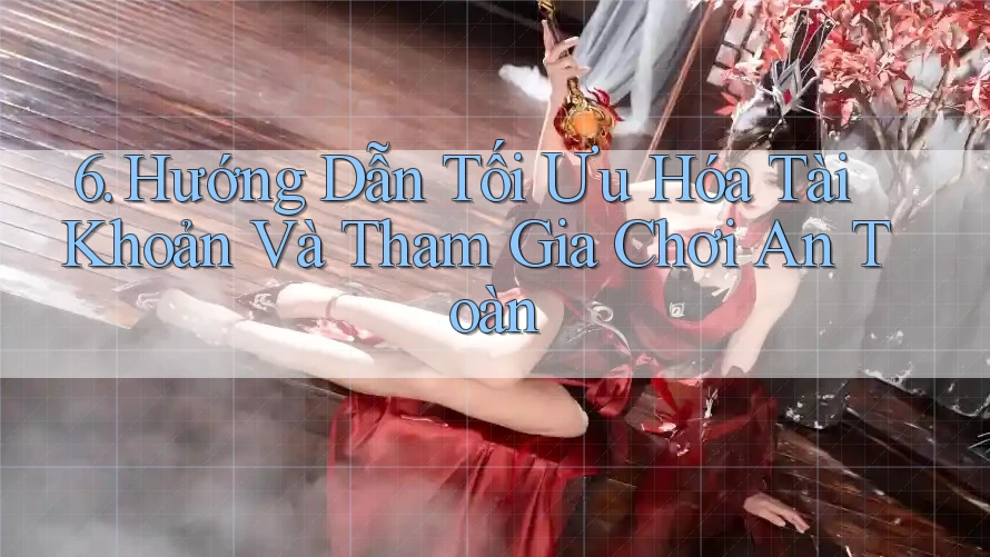 6. Hướng Dẫn Tối Ưu Hóa Tài Khoản Và Tham Gia Chơi An Toàn