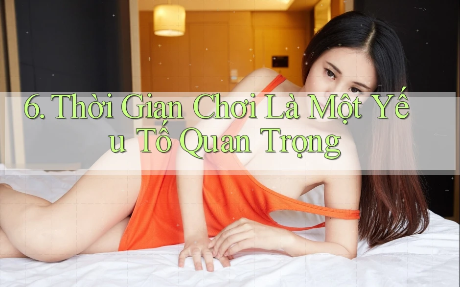 6. Thời Gian Chơi Là Một Yếu Tố Quan Trọng