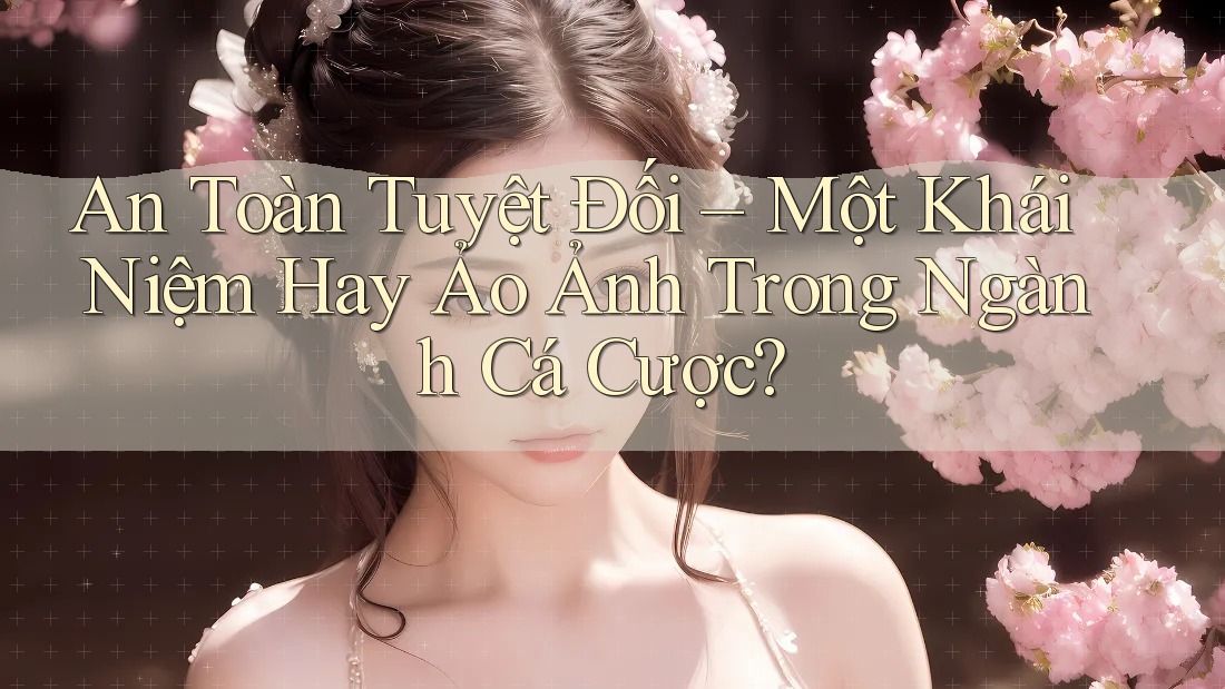 An Toàn Tuyệt Đối – Một Khái Niệm Hay Ảo Ảnh Trong Ngành Cá Cược? An Toàn Tuyệt Đối – Một Khái Niệm Hay Ảo Ảnh Trong Ngành Cá Cược?