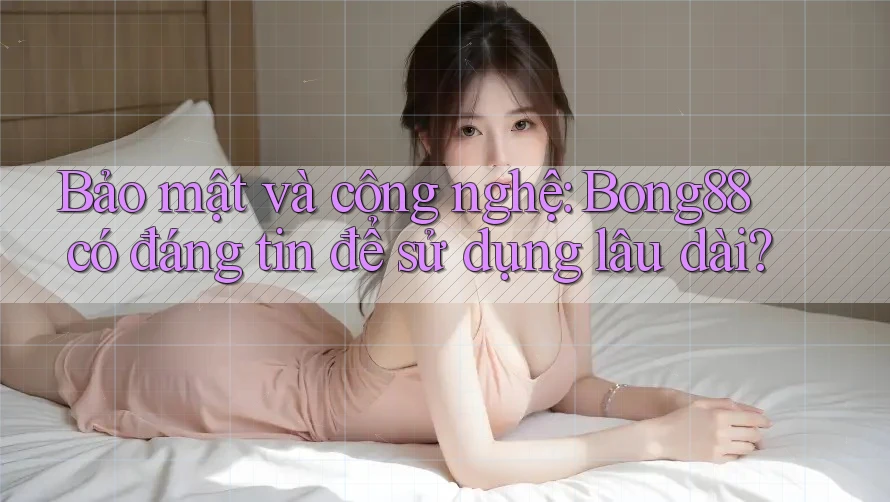 Bảo mật và công nghệ: Bong88 có đáng tin để sử dụng lâu dài? Bảo mật và công nghệ: Bong88 có đáng tin để sử dụng lâu dài?
