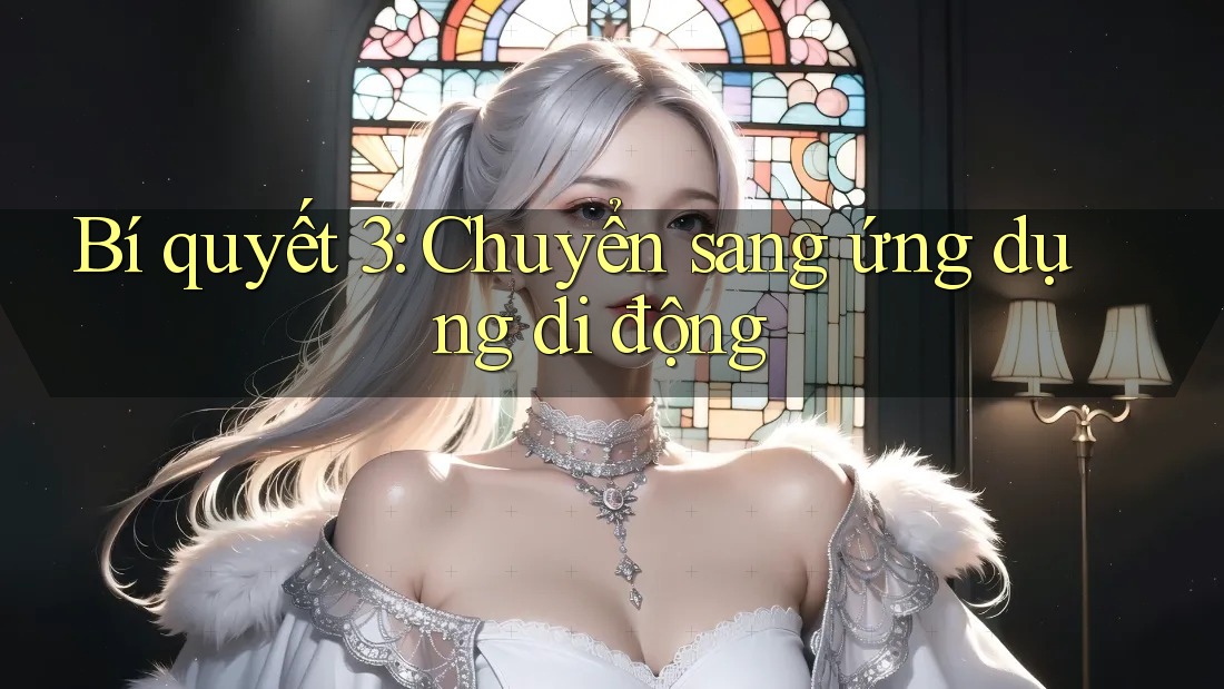 Bí quyết 3: Chuyển sang ứng dụng di động