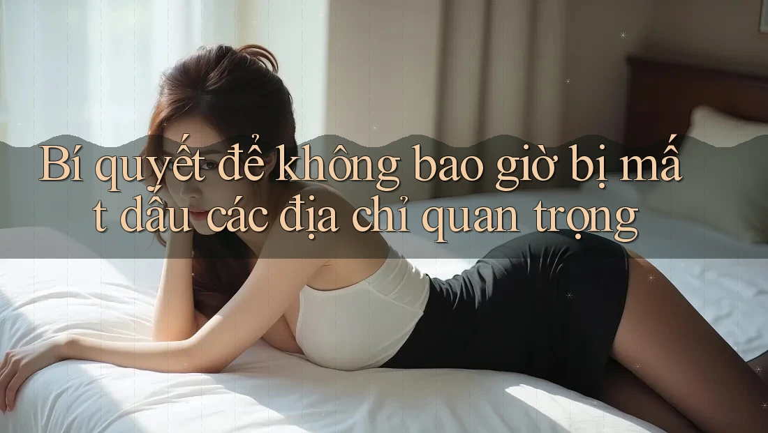 Bí quyết để không bao giờ bị mất dấu các địa chỉ quan trọng