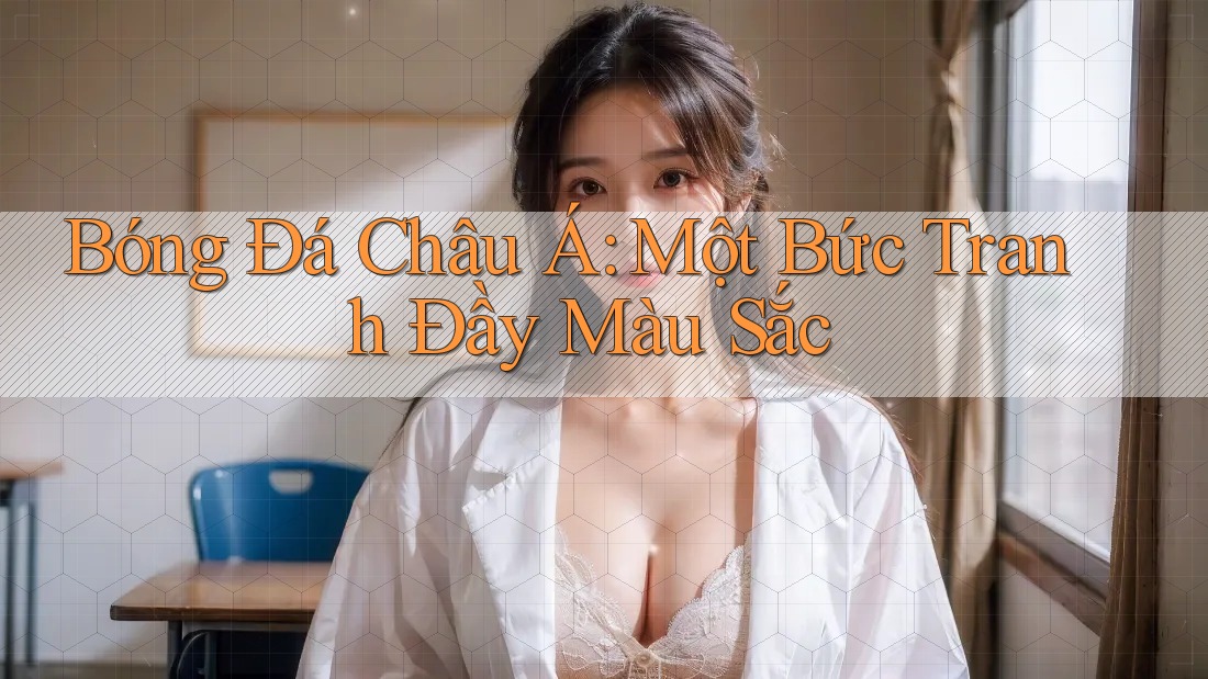 Bóng Đá Châu Á: Một Bức Tranh Đầy Màu Sắc