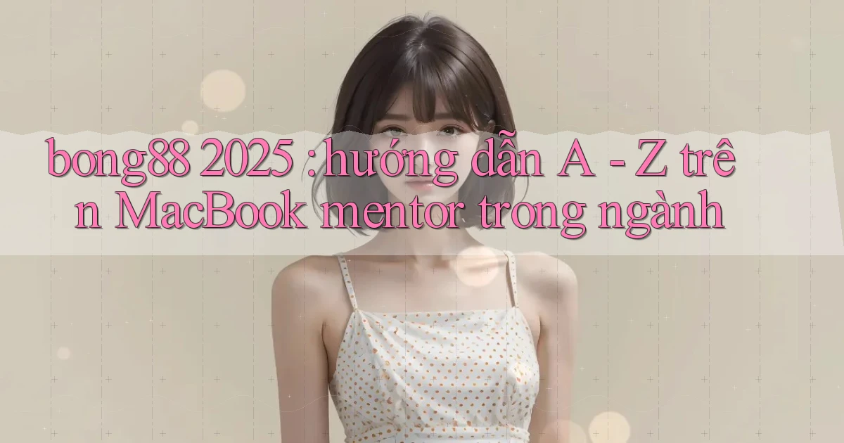 bong88 2025 hướng dẫn A   Z trên MacBook mentor trong ngành