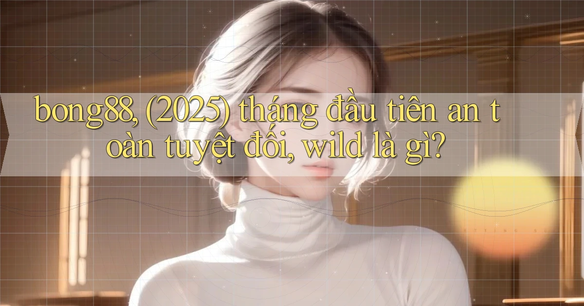 bong88, (2025) tháng đầu tiên an toàn tuyệt đối, wild là gì