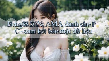 Bong88 2026 AMA dành cho PC   cam kết bảo mật dữ liệu