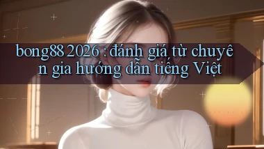 bong88 2026 đánh giá từ chuyên gia hướng dẫn tiếng Việt