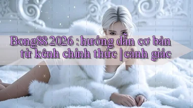 Bong88 2026 hướng dẫn cơ bản từ kênh chính thức cảnh giác