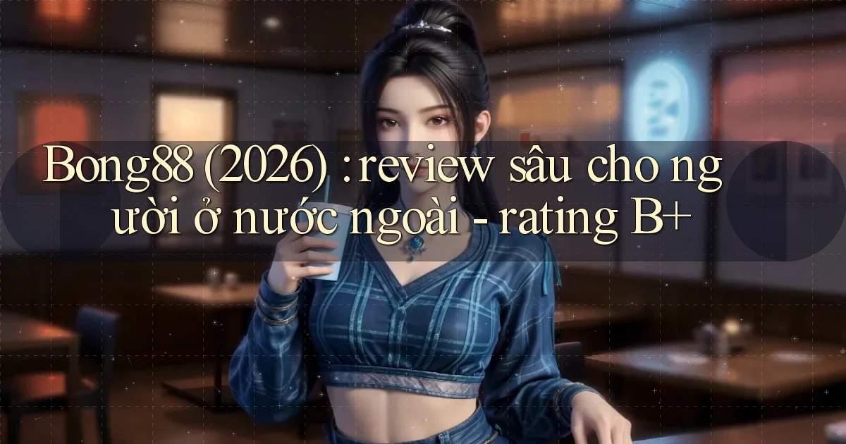 Bong88 (2026) review sâu cho người ở nước ngoài   rating B