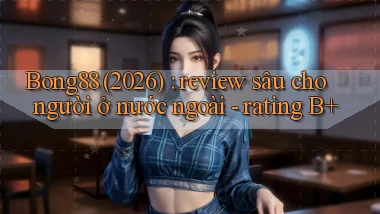 Bong88 (2026) review sâu cho người ở nước ngoài   rating B