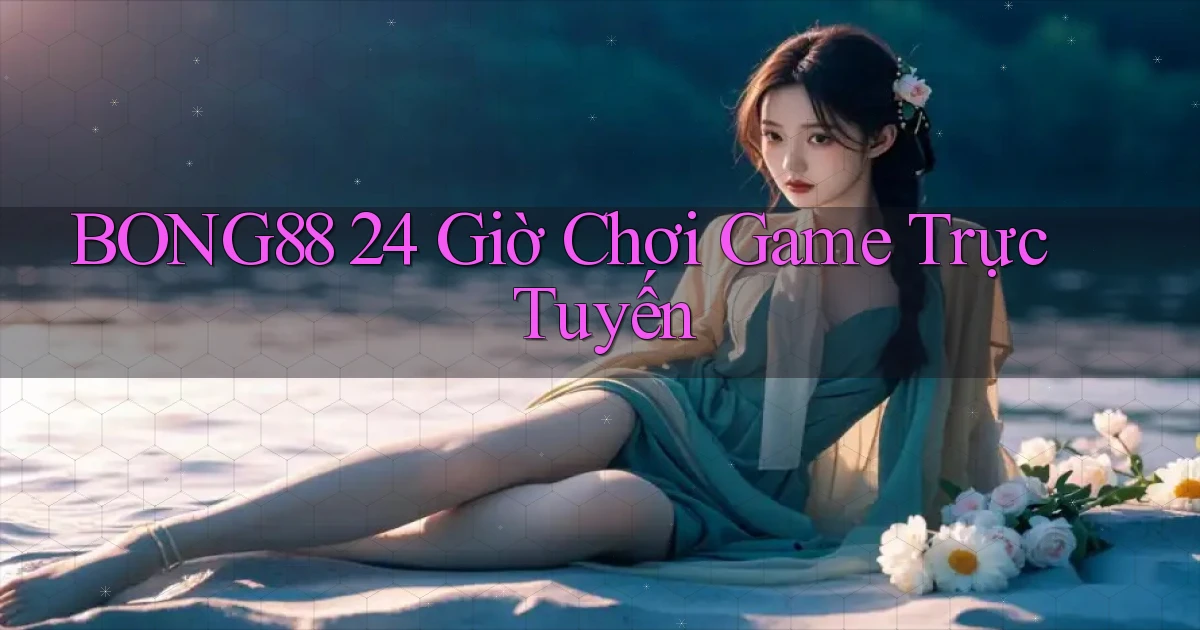 bong88 24 giờ chơi game trực tuyến