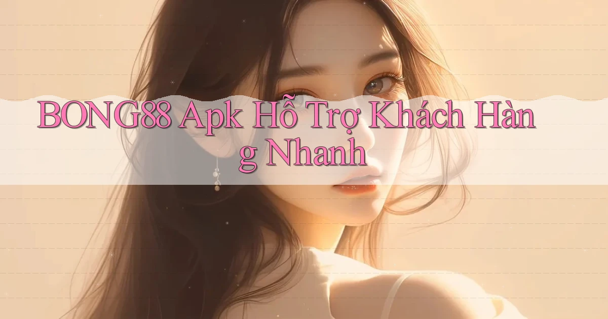 bong88  apk hỗ trợ khách hàng nhanh