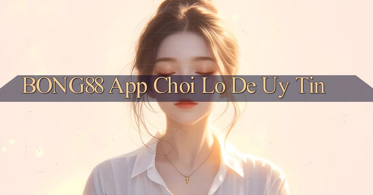 bong88 app chơi lô đề uy tín