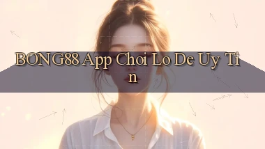 bong88 app chơi lô đề uy tín
