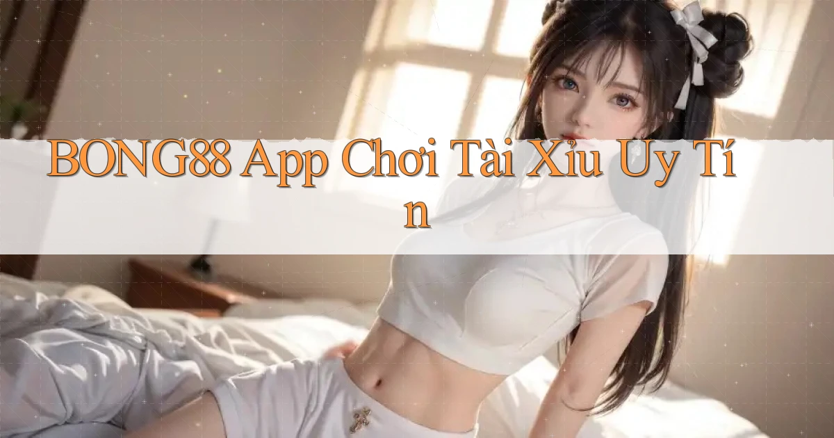 bong88 app chơi tài xỉu uy tín