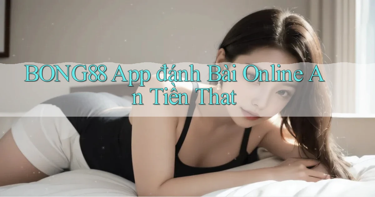 bong88 app đánh bài online an tiền that