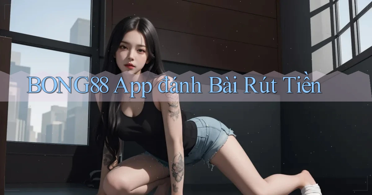 bong88 app đánh bài rút tiền