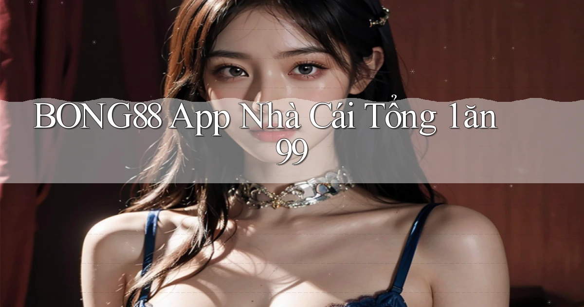bong88 app nhà cái tổng 1 ăn 99