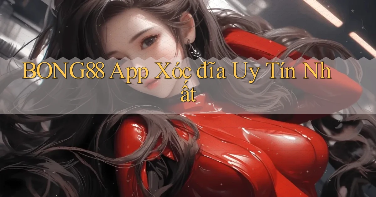 bong88 app xóc đĩa uy tín nhất