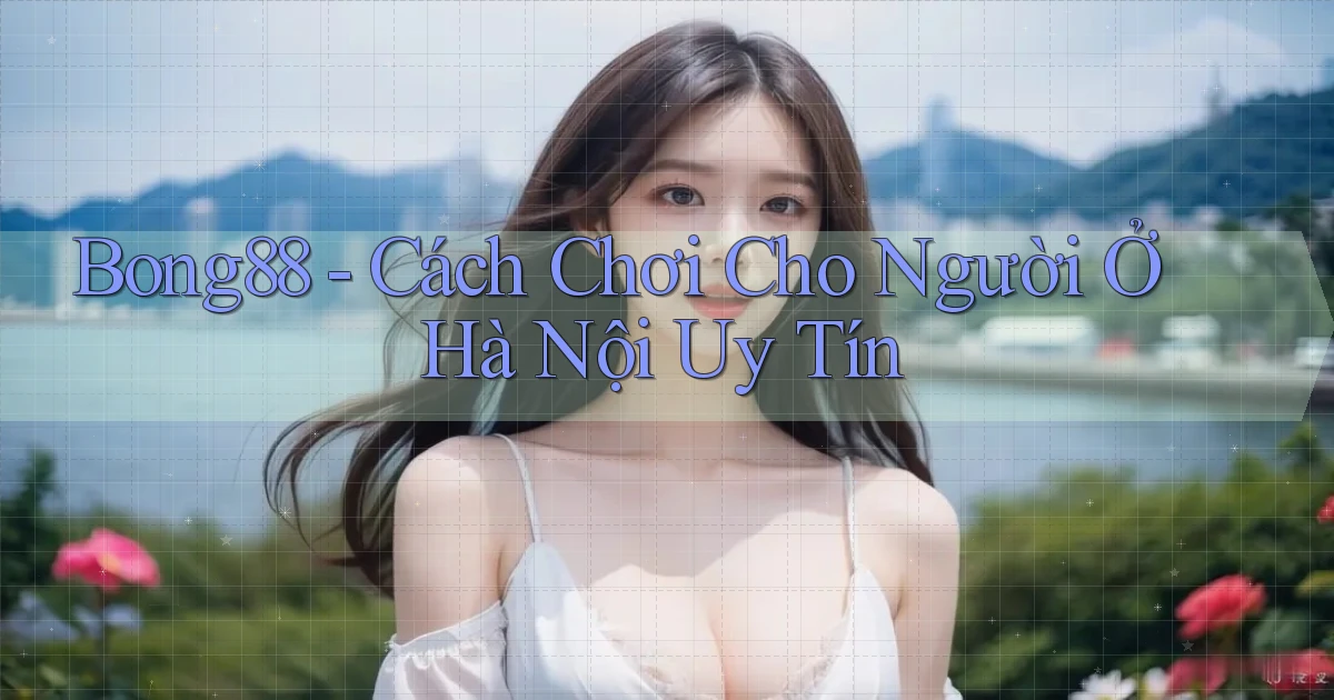 bong88 cách chơi cho người ở Hà Nội uy tín