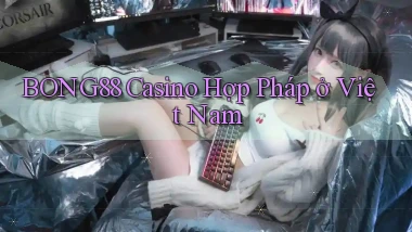 bong88 casino hợp pháp ở việt nam
