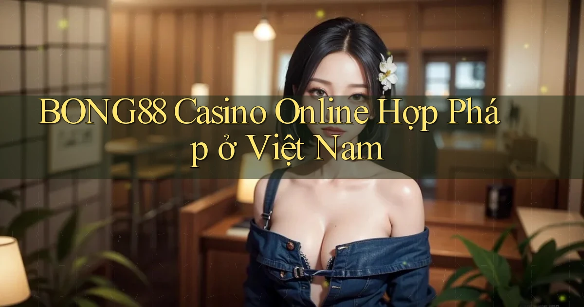 bong88 casino online hợp pháp ở việt nam