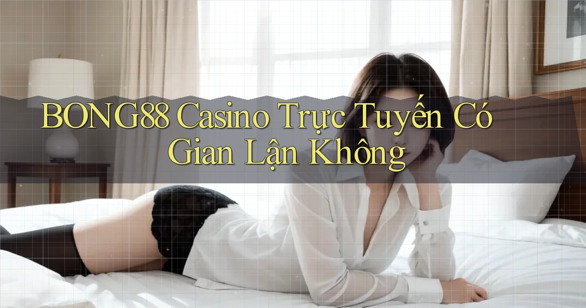 bong88 casino trực tuyến có gian lận không