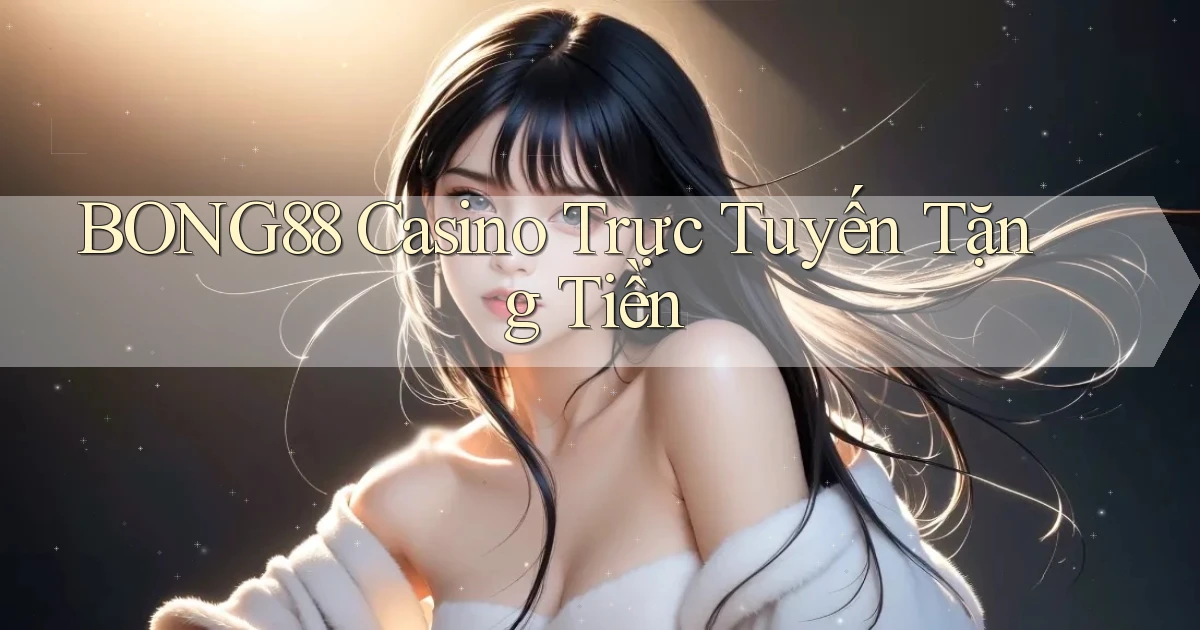 bong88 casino trực tuyến tặng tiền