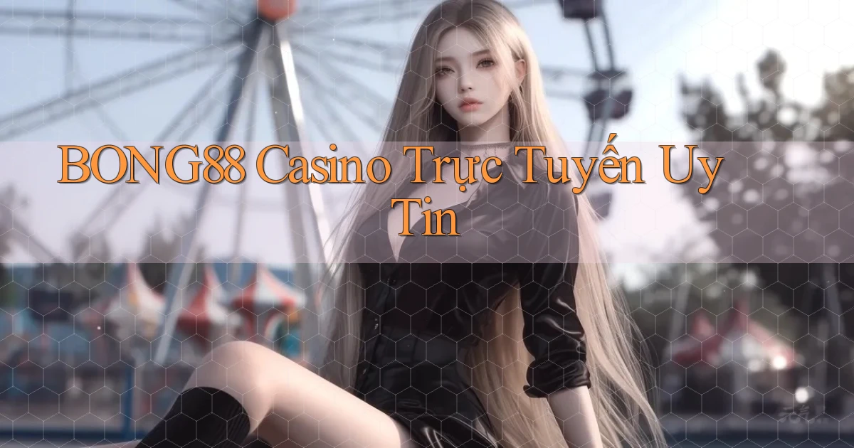 bong88 casino trực tuyến uy tín