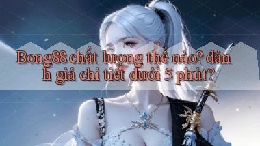Bong88 chất lượng thế nào đánh giá chi tiết dưới 5 phút