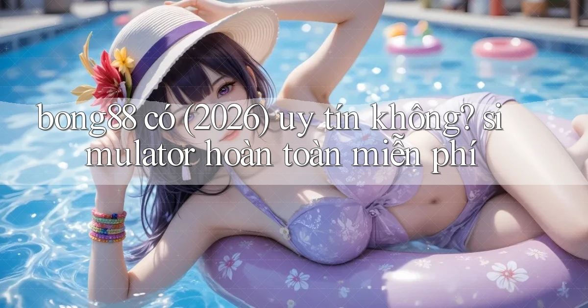 bong88 có (2026) uy tín không simulator hoàn toàn miễn phí