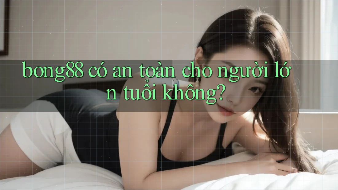 bong88 có an toàn cho người lớn tuổi không?