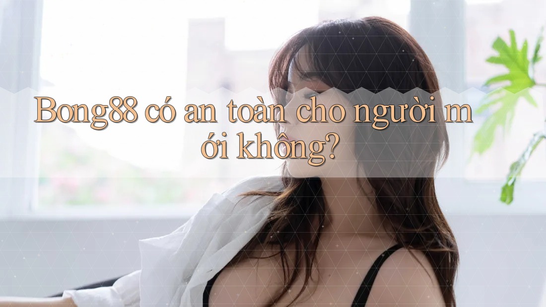 Bong88 có an toàn cho người mới không?