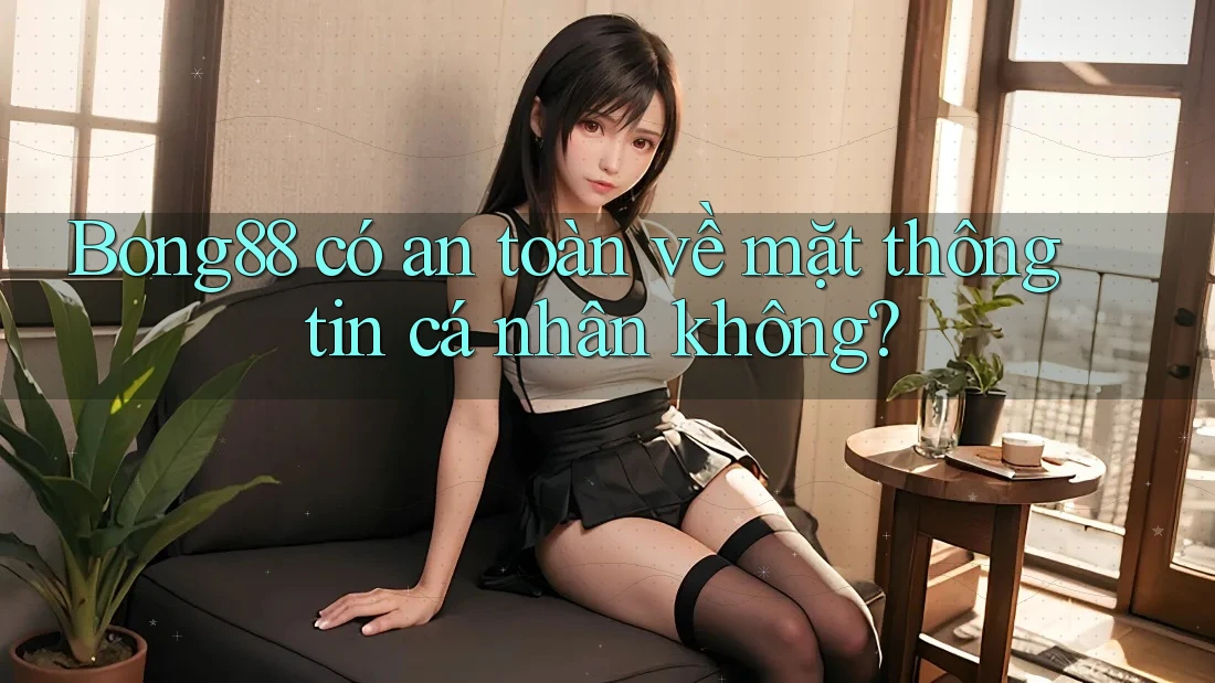 Bong88 có an toàn về mặt thông tin cá nhân không?