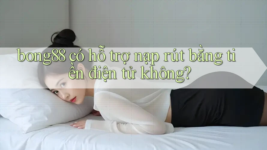 bong88 có hỗ trợ nạp rút bằng tiền điện tử không?