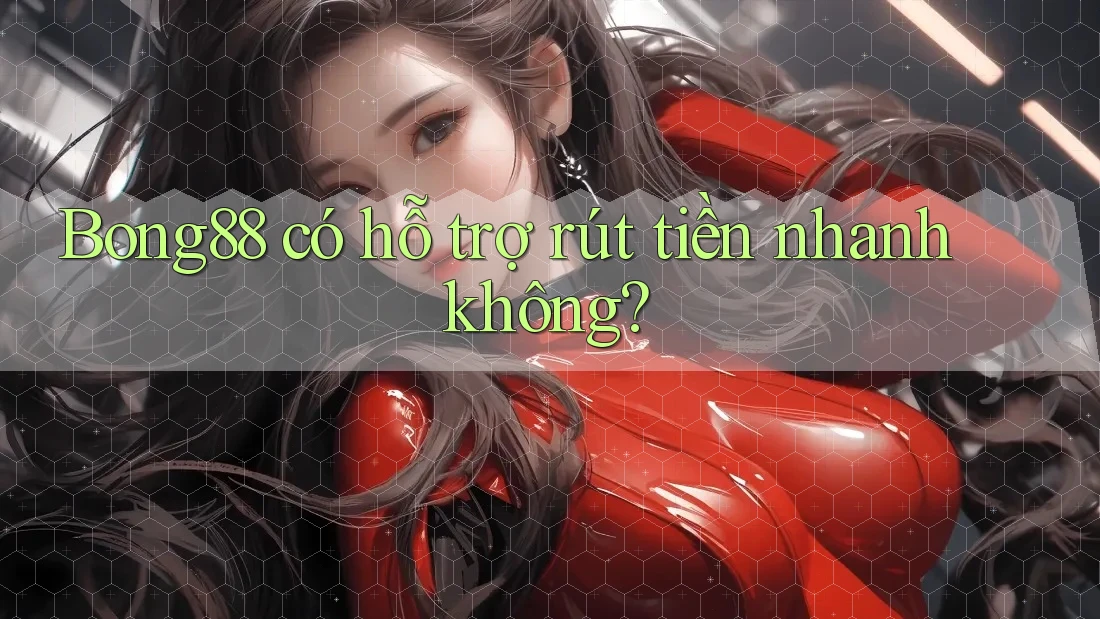 bong88 có hỗ trợ rút tiền nhanh không?