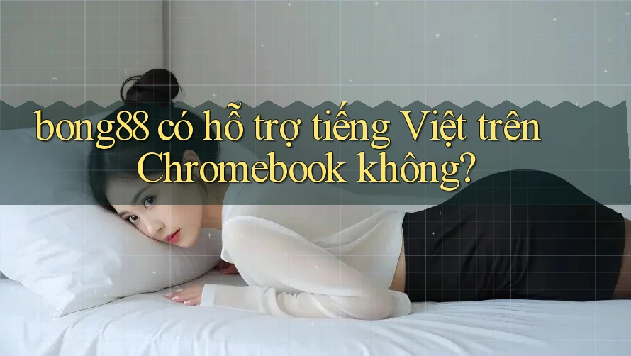 bong88 có hỗ trợ tiếng Việt trên Chromebook không?