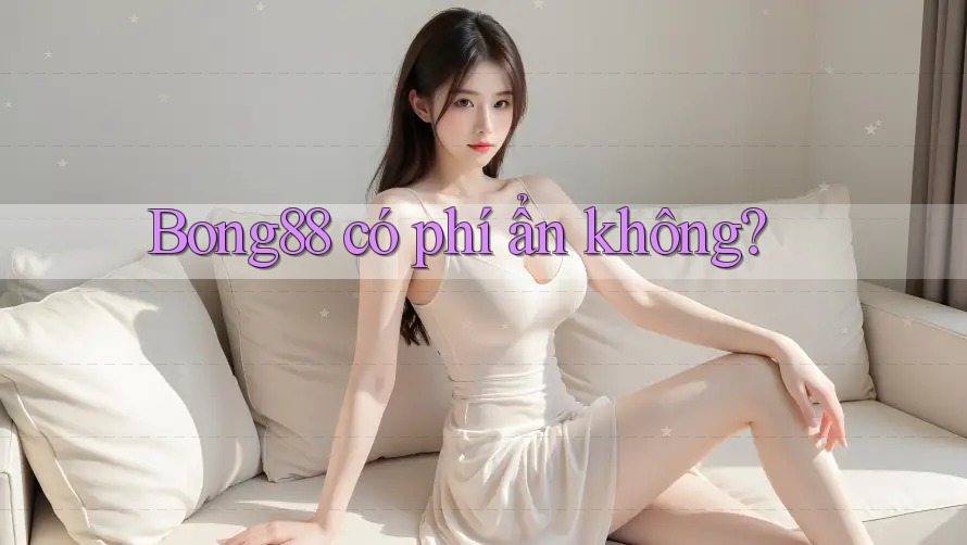 Bong88 có phí ẩn không?