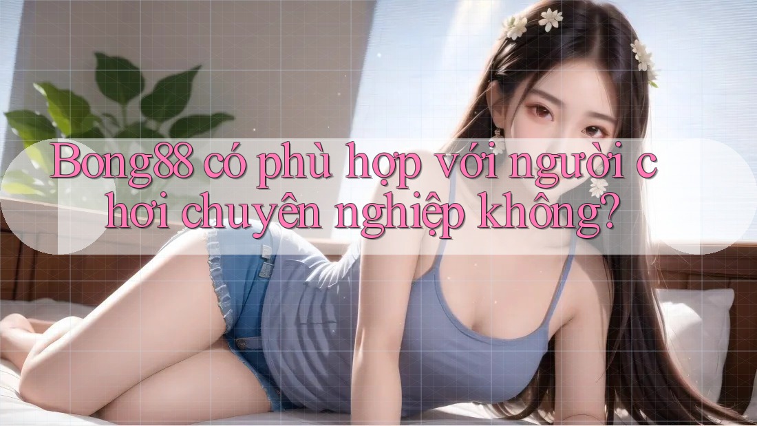 Bong88 có phù hợp với người chơi chuyên nghiệp không?