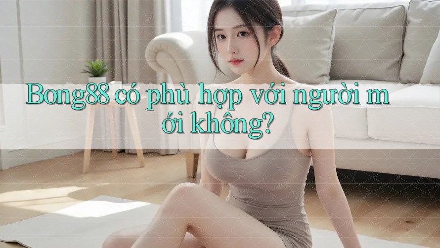 bong88 có phù hợp với người mới không?