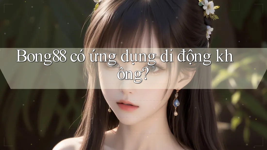 Bong88 có ứng dụng di động không?
