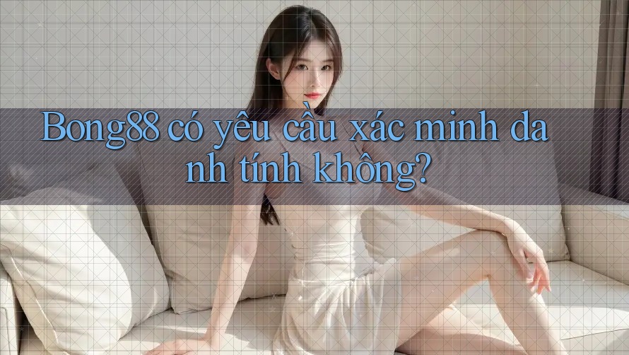 bong88 có yêu cầu xác minh danh tính không?