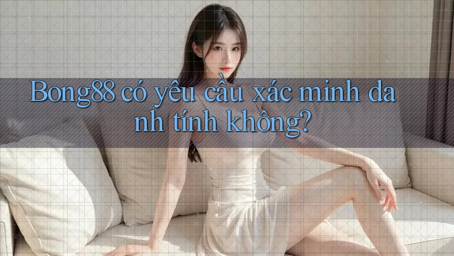 Bong88 có yêu cầu xác minh danh tính không? Bong88 có yêu cầu xác minh danh tính không?