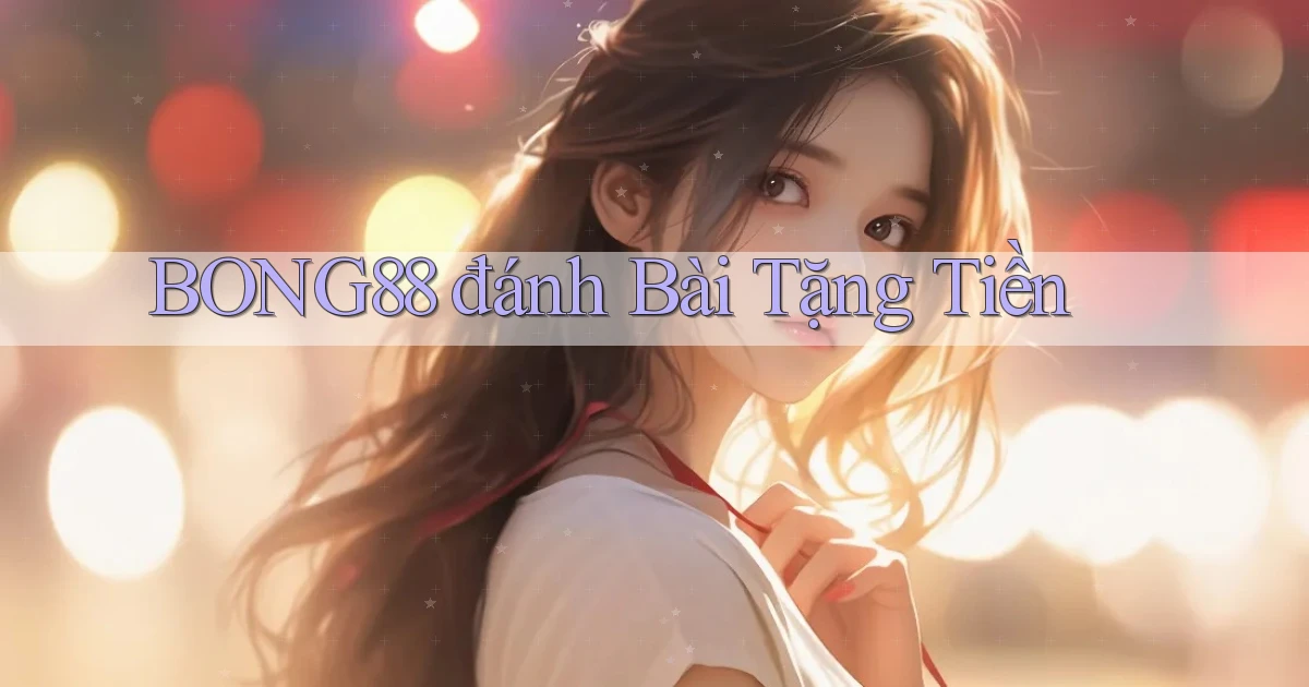 bong88  đánh bài tặng tiền