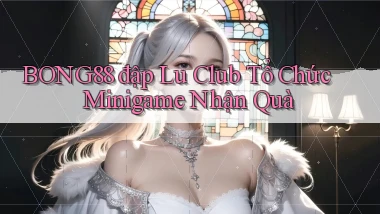 bong88  đập lu club tổ chức minigame nhận quà