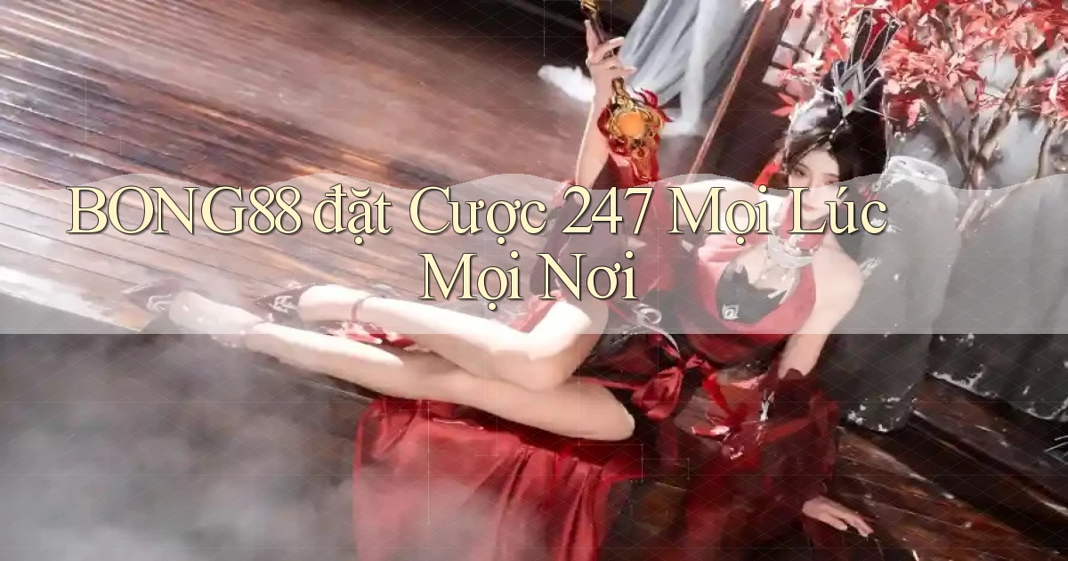bong88  đặt cược 24／7 mọi lúc mọi nơi