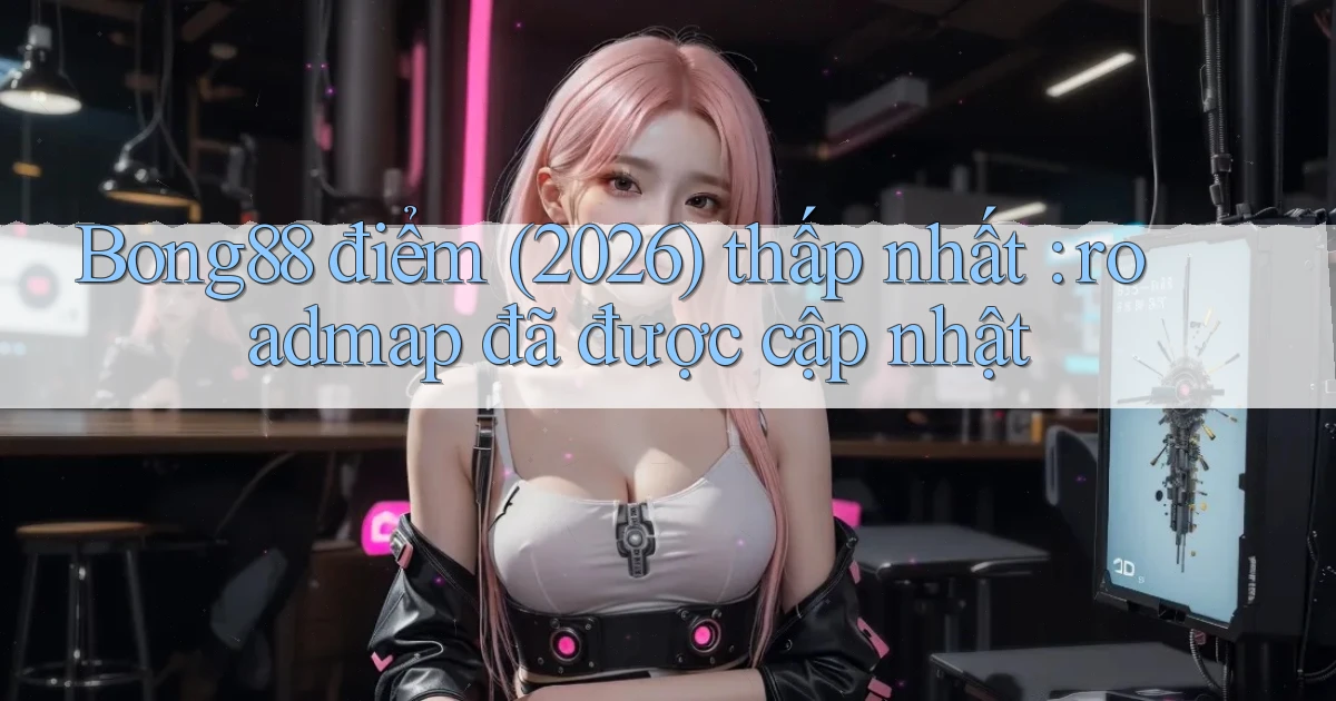 Bong88 điểm (2026) thấp nhất roadmap đã được cập nhật