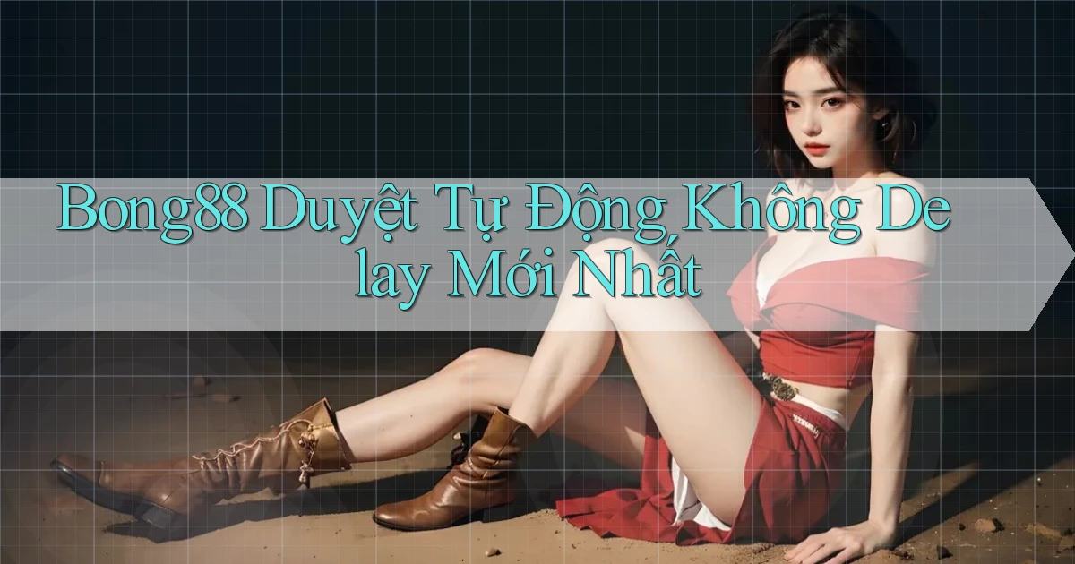 bong88 duyệt tự động không delay mới nhất